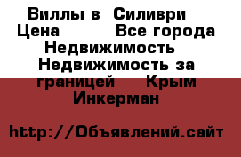 Виллы в  Силиври. › Цена ­ 450 - Все города Недвижимость » Недвижимость за границей   . Крым,Инкерман